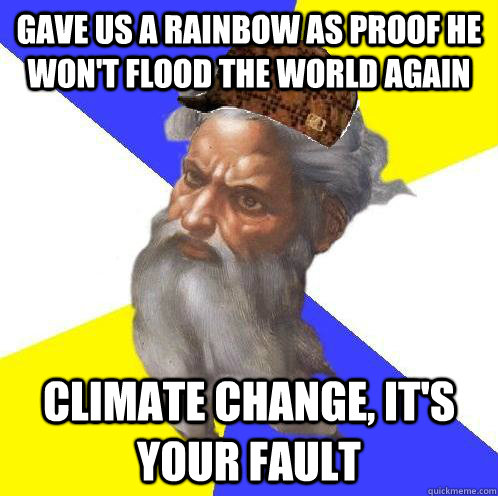 Gave us a rainbow as proof he won't flood the world again climate change, it's your fault  Scumbag God