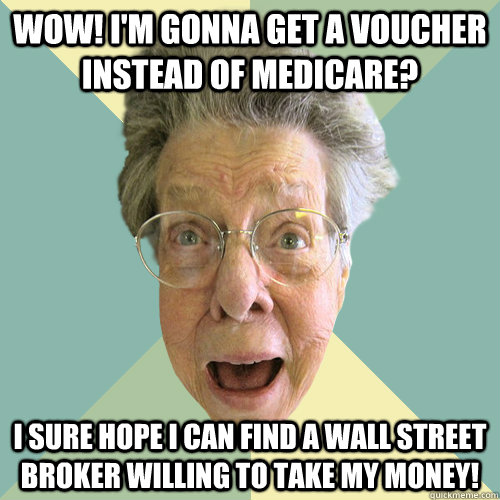 wow! I'm gonna get a voucher instead of medicare? I sure hope i can find a wall street broker willing to take my money!  