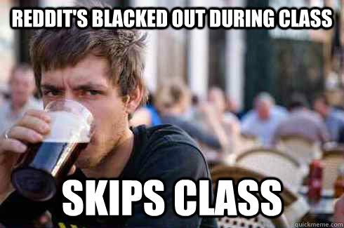 Reddit's blacked out during class Skips class  Lazy College Senior