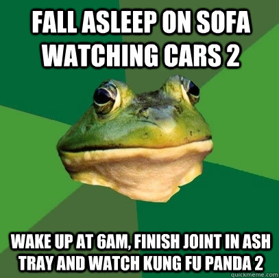 Fall asleep on sofa watching cars 2 wake up at 6am, finish joint in ash tray and watch kung fu panda 2 - Fall asleep on sofa watching cars 2 wake up at 6am, finish joint in ash tray and watch kung fu panda 2  Foul Bachelor Frog