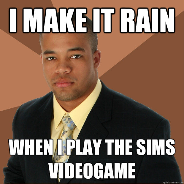 I Make it rain when i play the sims videogame  Successful Black Man