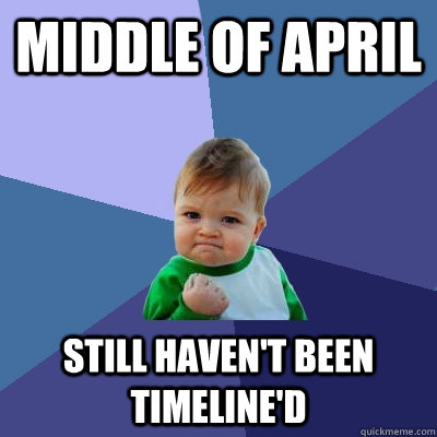 Middle of April Still haven't been Timeline'd - Middle of April Still haven't been Timeline'd  Success Kid