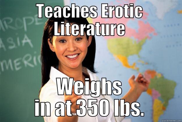 TEACHES EROTIC LITERATURE WEIGHS IN AT 350 LBS. Unhelpful High School Teacher