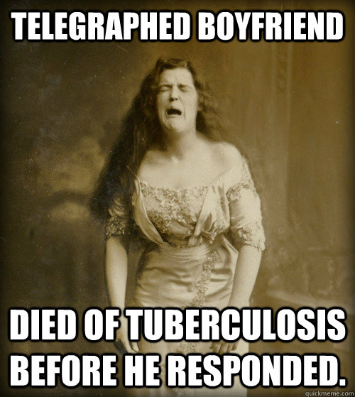 telegraphed boyfriend Died of Tuberculosis before he responded.   1890s Problems