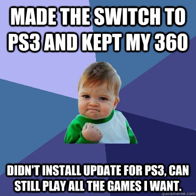 Made the switch to PS3 and kept my 360 Didn't install update for PS3, can still play all the games I want.  Success Kid