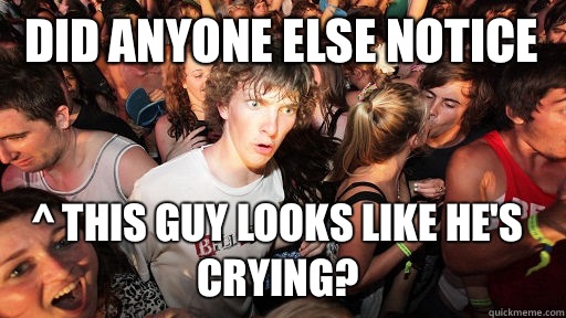 Did anyone else notice ^ This guy looks like he's crying?  Sudden Clarity Clarence