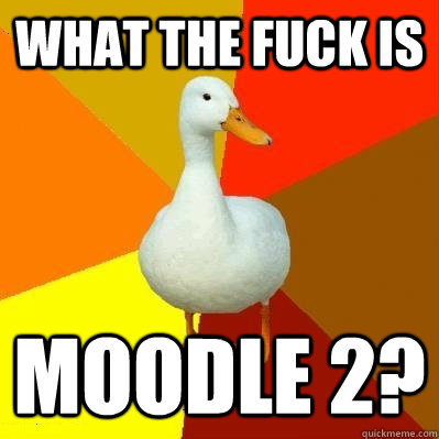 What the fuck is Moodle 2?  Tech Impaired Duck