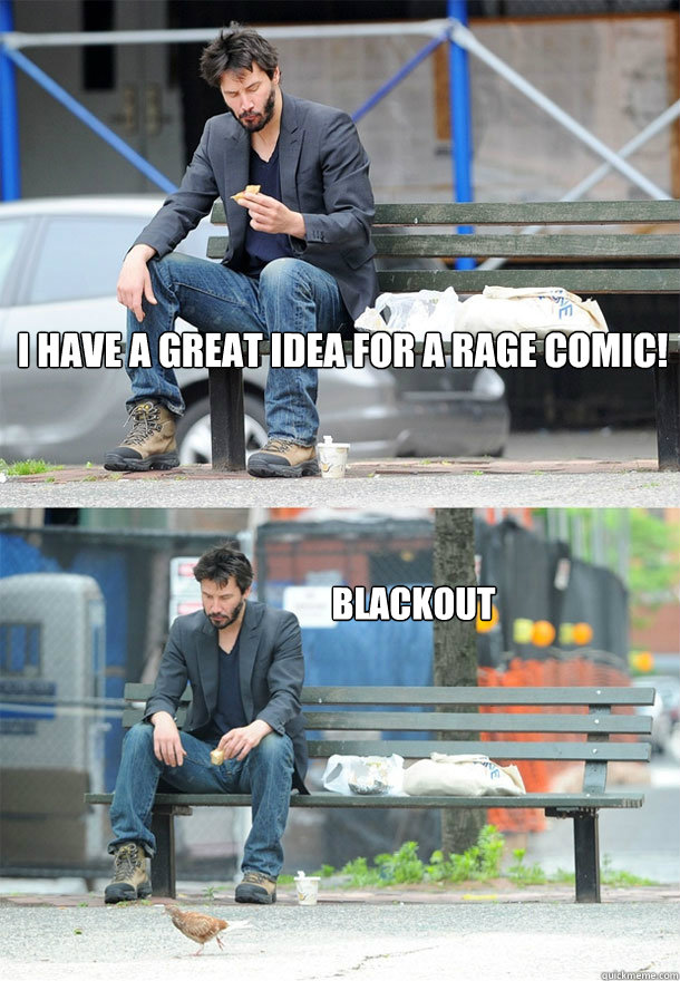 I have a great idea for a rage comic! blackout  Sad Keanu