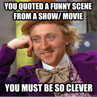 you quoted a funny scene from a show/ movie you must be so clever - you quoted a funny scene from a show/ movie you must be so clever  Condescending Wonka
