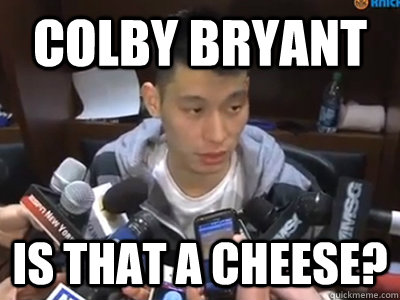 Colby Bryant Is that a cheese? - Colby Bryant Is that a cheese?  Jeremy Lin