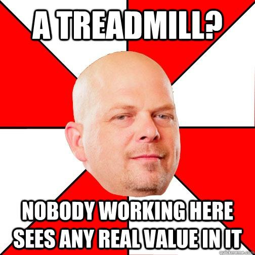 A treadmill? Nobody working here sees any real value in it  Pawn Star