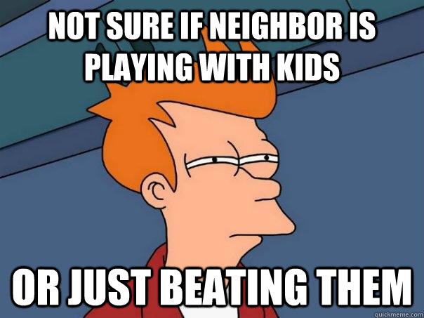 Not sure if neighbor is playing with kids Or just beating them  Futurama Fry