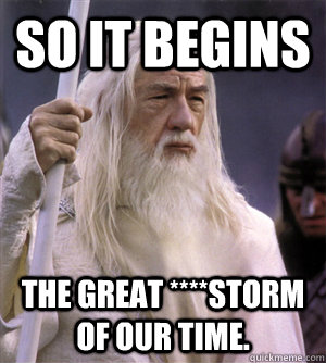 so it begins The great ****storm of our time.  So it begins gandalf