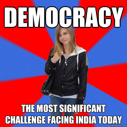 Democracy the most significant challenge facing india today  Politically confused college student