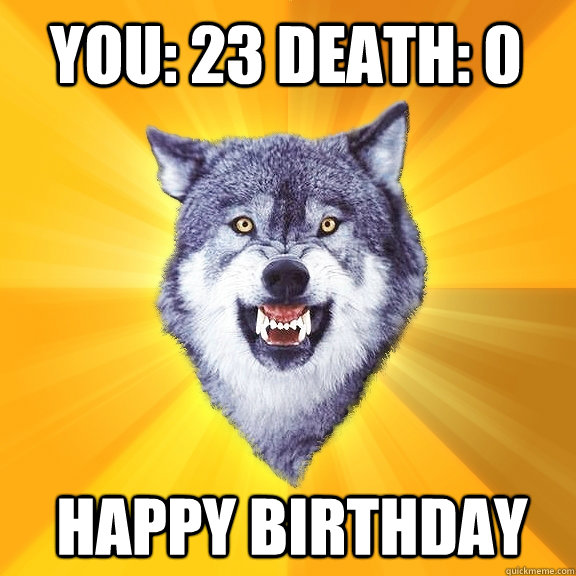 you: 23 Death: 0 Happy birthday - you: 23 Death: 0 Happy birthday  Courage Wolf