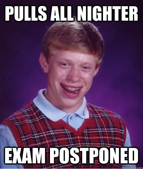 Pulls all nighter Exam postponed  Bad Luck Brian