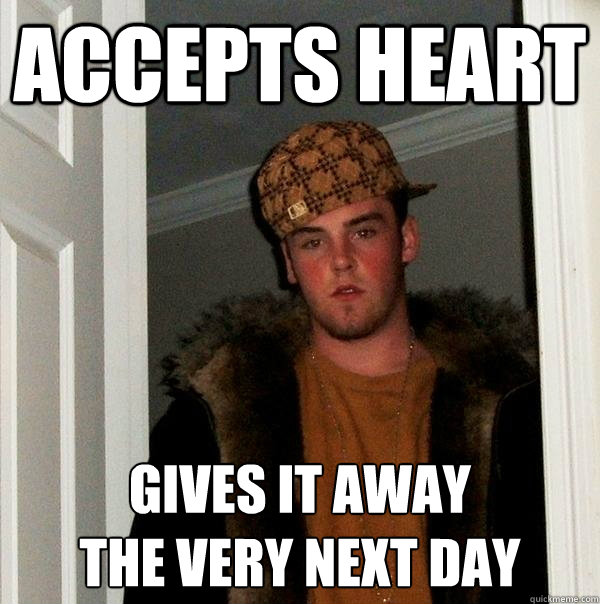 Accepts Heart Gives it away
the very next day  - Accepts Heart Gives it away
the very next day   Scumbag Steve