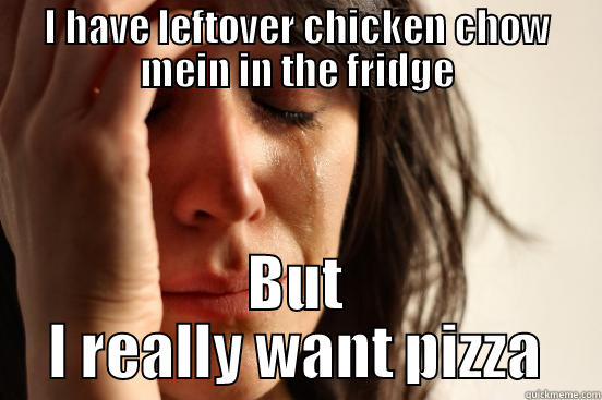 First World Problems - I HAVE LEFTOVER CHICKEN CHOW MEIN IN THE FRIDGE BUT I REALLY WANT PIZZA First World Problems