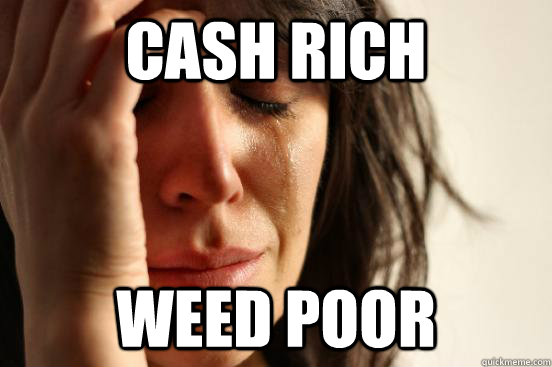 Cash rich Weed Poor  First World Problems