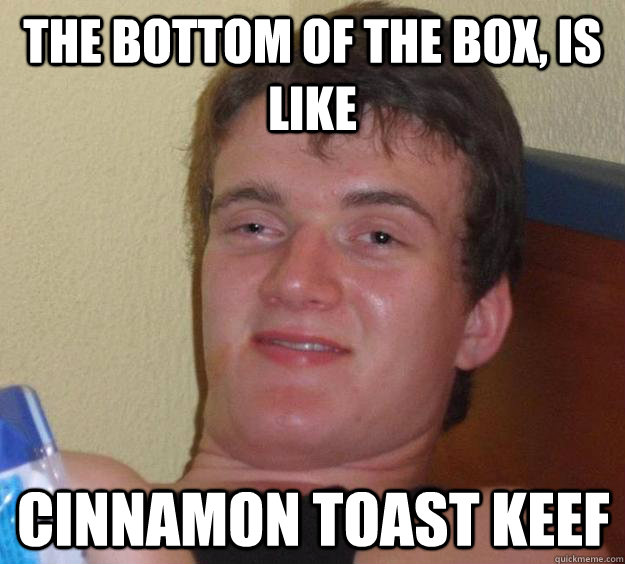 The bottom of the box, is like cinnamon toast keef - The bottom of the box, is like cinnamon toast keef  10 Guy