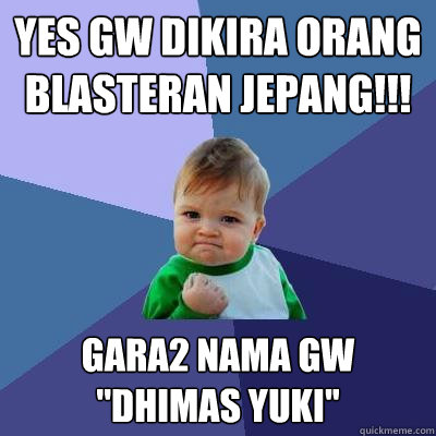 Yes GW DIKIRA ORANG BLASTERAN JEPANG!!! GARA2 NAMA GW ''DHIMAS YUKI''  Success Kid