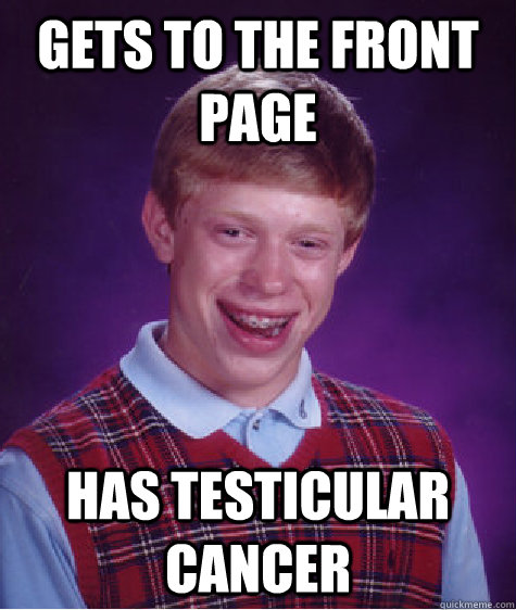 gets to the front page has testicular cancer  Bad Luck Brian