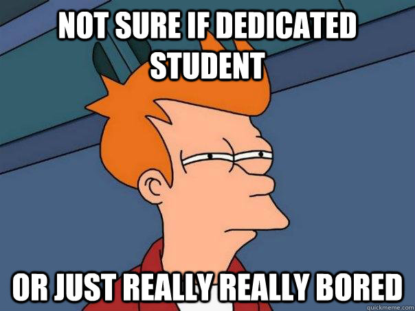 Not sure if dedicated student Or just really really bored  - Not sure if dedicated student Or just really really bored   Futurama Fry
