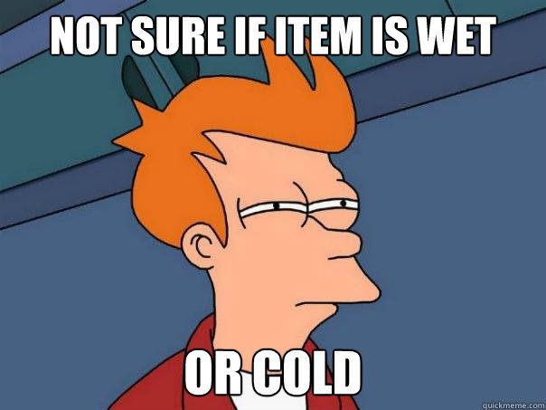 Not sure if item is wet or cold - Not sure if item is wet or cold  Futurama Fry