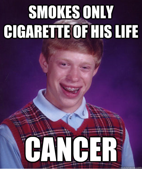 smokes only cigarette of his life cancer  Bad Luck Brian