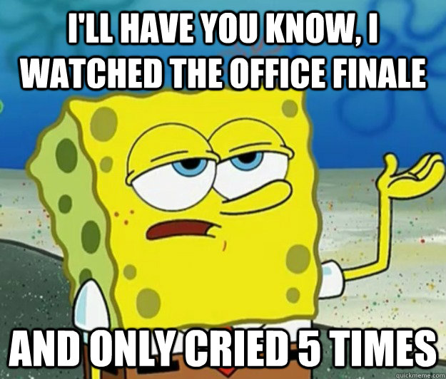 I'll have you know, I watched The Office finale and only cried 5 times  Tough Spongebob