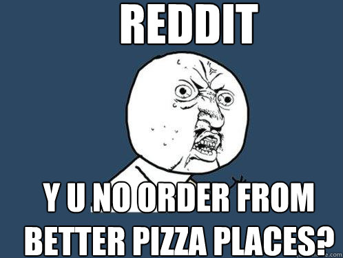 reddit y u no order from better pizza places? - reddit y u no order from better pizza places?  Y U No