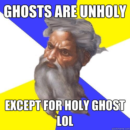 Ghosts are unholy except for holy ghost lol - Ghosts are unholy except for holy ghost lol  Advice God