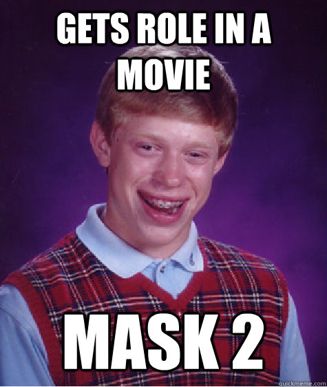 Gets role in a movie mask 2  Bad Luck Brian