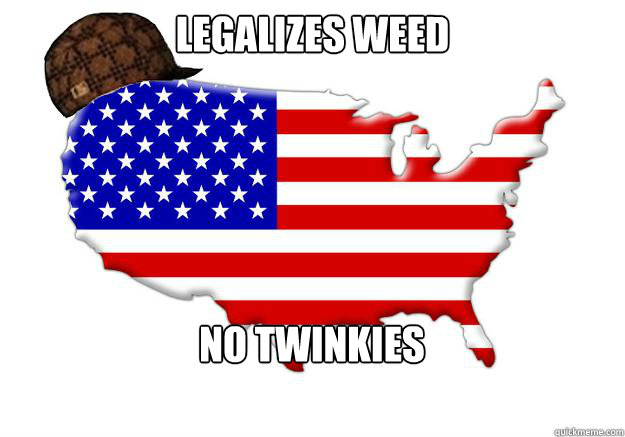 Legalizes weed No twinkies  Scumbag america