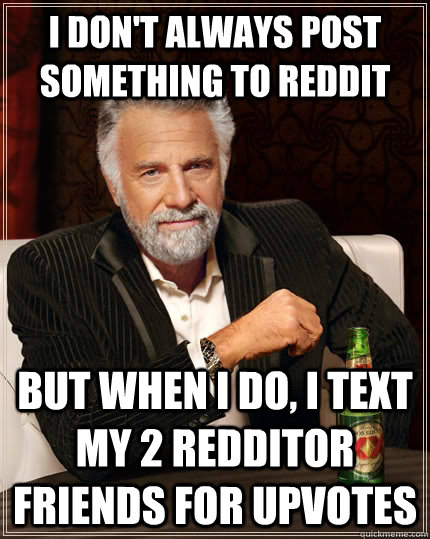 I don't always post something to reddit but when I do, I text my 2 redditor friends for upvotes  The Most Interesting Man In The World