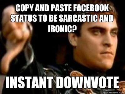Copy and Paste Facebook Status to be sarcastic and ironic? Instant Downvote - Copy and Paste Facebook Status to be sarcastic and ironic? Instant Downvote  Downvoting Roman