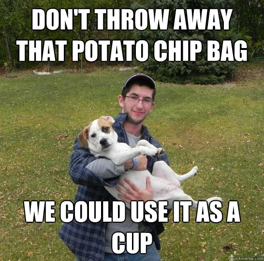 Don't throw away that potato chip bag We could use it as a cup  