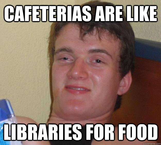 Cafeterias are like  libraries for food - Cafeterias are like  libraries for food  10 Guy