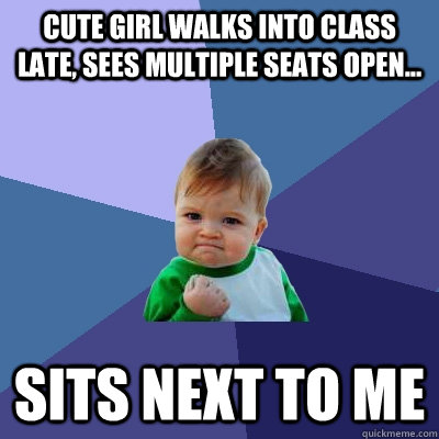 Cute girl walks into class late, sees multiple seats open... Sits next to me  Success Kid