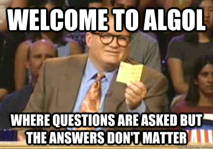 WELCOME to Algol where questions are asked but the answers don't matter  Whose Line