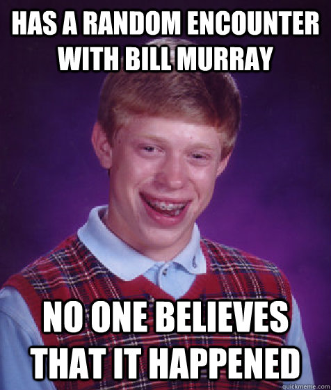 has a random encounter with bill murray no one believes that it happened - has a random encounter with bill murray no one believes that it happened  Bad Luck Brian