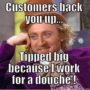 CUSTOMERS BACK YOU UP... TIPPED BIG BECAUSE I WORK FOR A DOUCHE'! Condescending Wonka