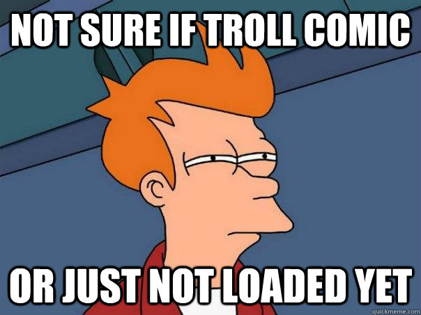 Not sure if troll comic Or just not loaded yet - Not sure if troll comic Or just not loaded yet  Futurama Fry