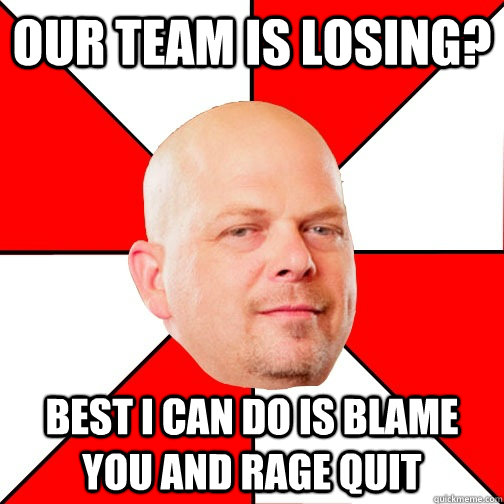 Our team is losing? Best I can do is blame you and rage quit - Our team is losing? Best I can do is blame you and rage quit  Misc
