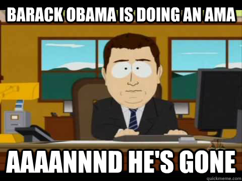 Barack obama is doing an AMA Aaaannnd he's gone  Aaand its gone