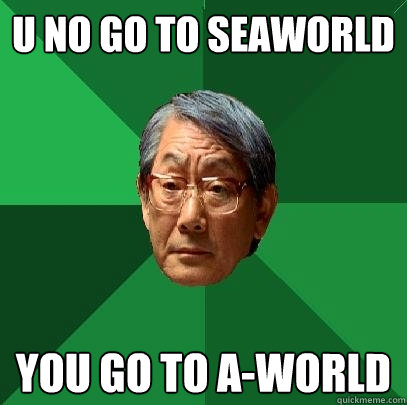 U NO GO TO SEAWORLD you go to a-world - U NO GO TO SEAWORLD you go to a-world  High Expectations Asian Father