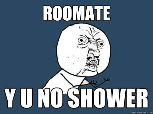 roomate y u no shower  Y U No