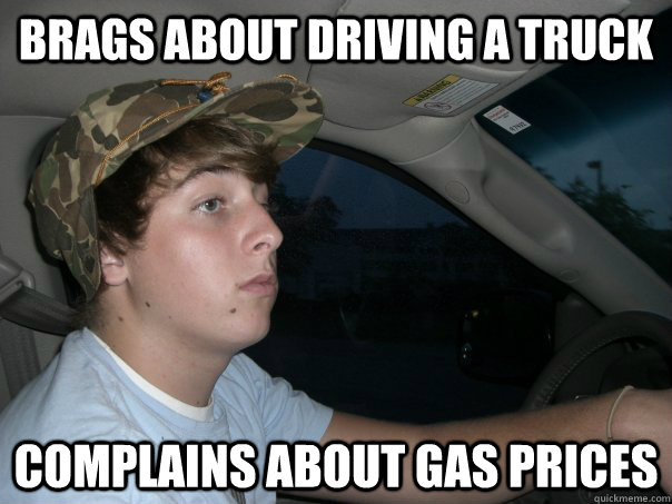 Brags about driving a truck Complains about gas prices  