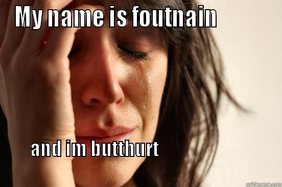 MY NAME IS FOUTNAIN            AND IM BUTTHURT                                                                                                        First World Problems