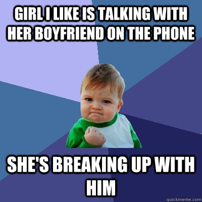 girl I like is talking with her boyfriend on the phone she's breaking up with him  Success Kid